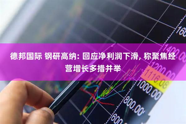 德邦国际 钢研高纳: 回应净利润下滑, 称聚焦经营增长多措并举