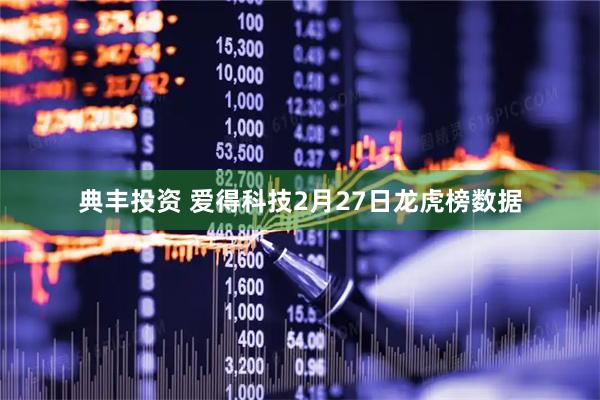 典丰投资 爱得科技2月27日龙虎榜数据