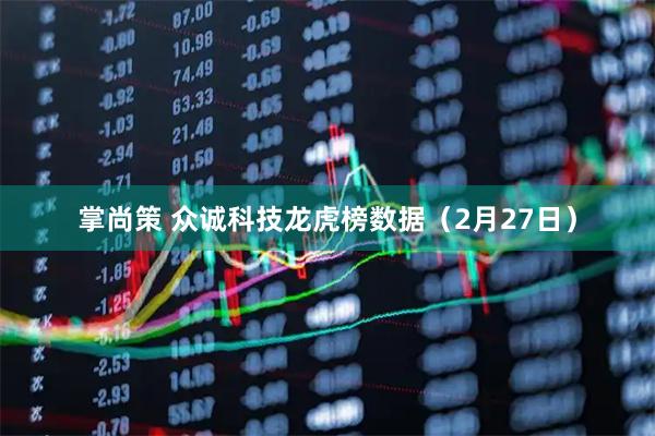 掌尚策 众诚科技龙虎榜数据（2月27日）