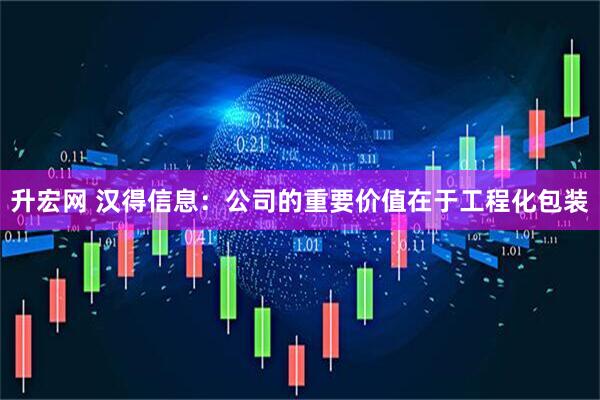 升宏网 汉得信息：公司的重要价值在于工程化包装
