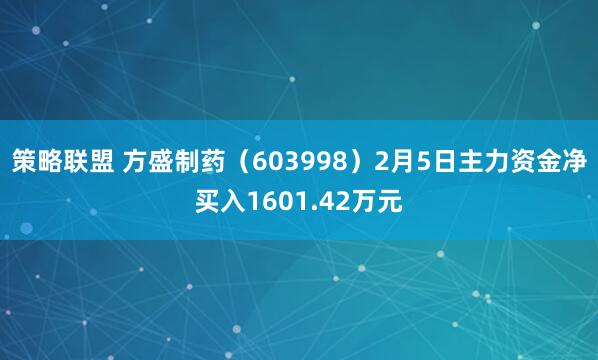 策略联盟 方盛制药（603998）2月5日主力资金净买入1601.42万元