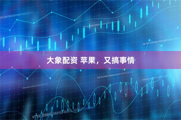 大象配资 苹果，又搞事情