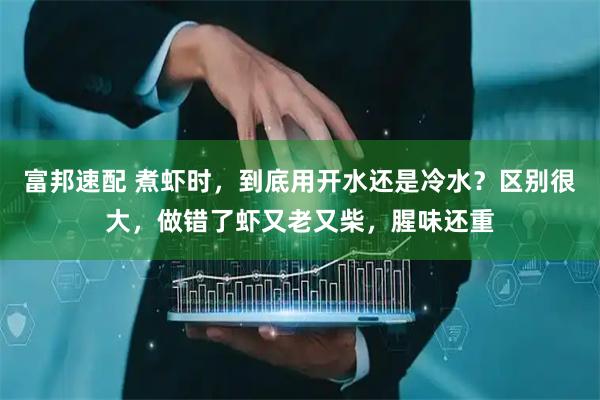 富邦速配 煮虾时，到底用开水还是冷水？区别很大，做错了虾又老又柴，腥味还重