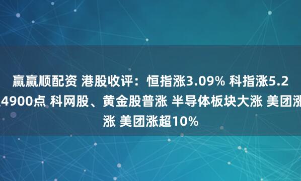 赢赢顺配资 港股收评：恒指涨3.09% 科指涨5.22%站上4900点 科网股、黄金股普涨 半导体板块大涨 美团涨超10%